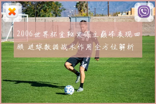 2006世界杯金靴奖得主巅峰表现回顾 进球数据战术作用全方位解析