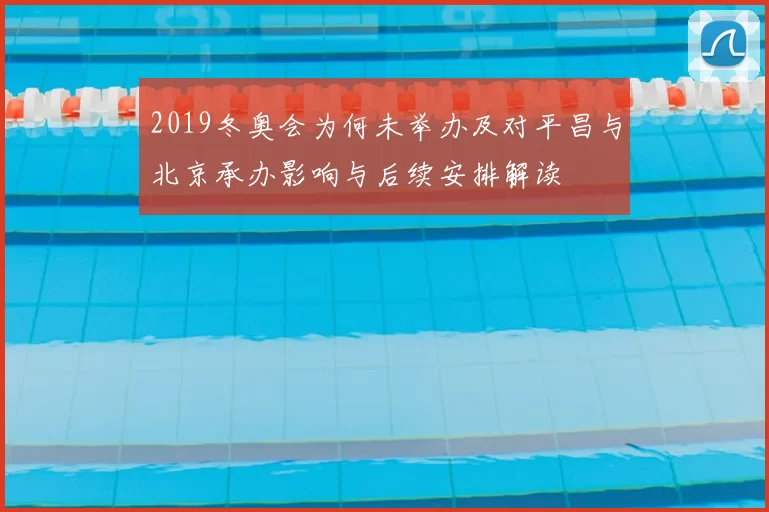 2019冬奥会为何未举办及对平昌与北京承办影响与后续安排解读