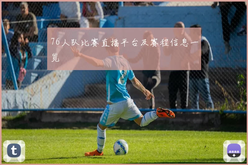 76人队比赛直播平台及赛程信息一览