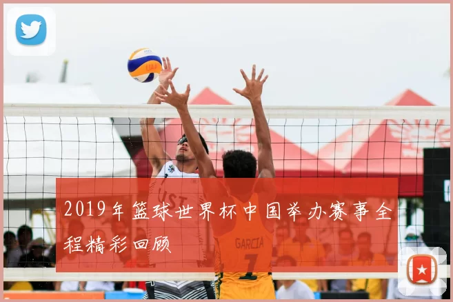 2019年篮球世界杯中国举办赛事全程精彩回顾