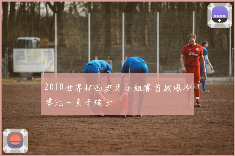 2010世界杯西班牙小组赛首战爆冷零比一负于瑞士