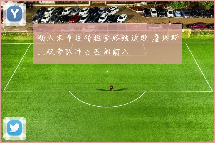 湖人末节逆转掘金终结连败 詹姆斯三双带队冲击西部前八