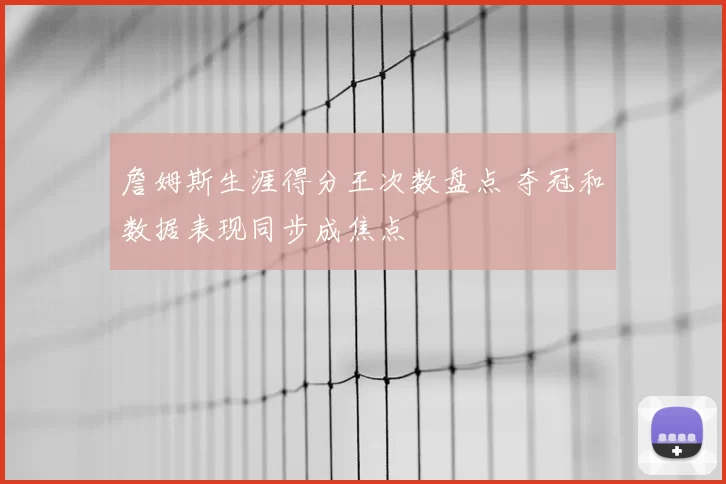 詹姆斯生涯得分王次数盘点 夺冠和数据表现同步成焦点
