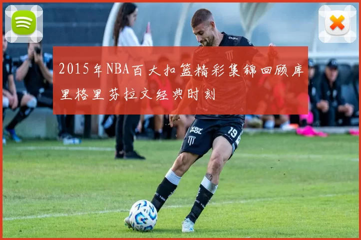 2015年NBA百大扣篮精彩集锦回顾库里格里芬拉文经典时刻