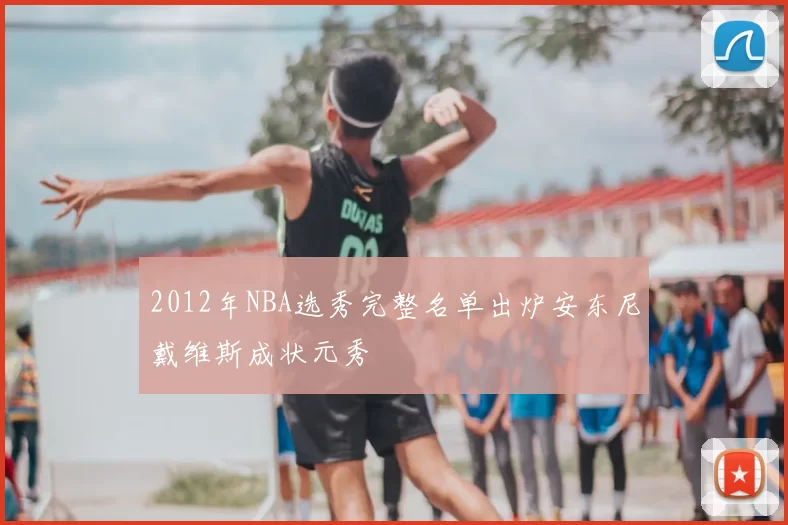 2012年NBA选秀完整名单出炉安东尼戴维斯成状元秀