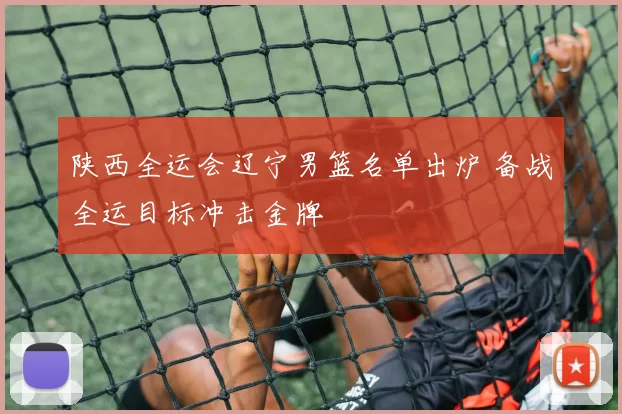 陕西全运会辽宁男篮名单出炉 备战全运目标冲击金牌