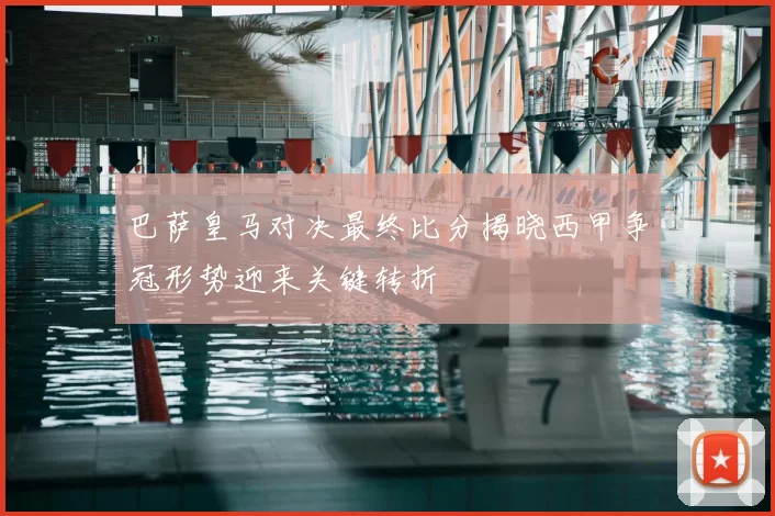 巴萨皇马对决最终比分揭晓西甲争冠形势迎来关键转折