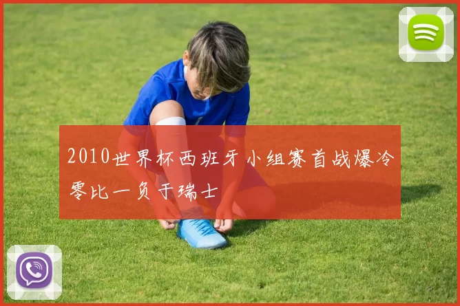 2010世界杯西班牙小组赛首战爆冷零比一负于瑞士