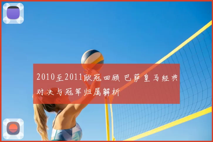 2010至2011欧冠回顾 巴萨皇马经典对决与冠军归属解析