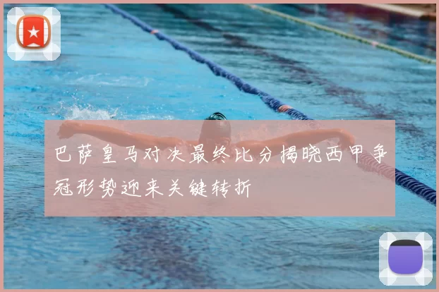 巴萨皇马对决最终比分揭晓西甲争冠形势迎来关键转折