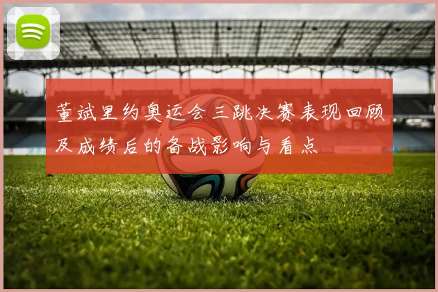 董斌里约奥运会三跳决赛表现回顾及成绩后的备战影响与看点