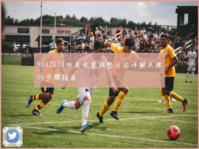 NBA2K18难度设置调整方法详解及操作步骤指南