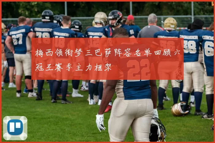 梅西领衔梦三巴萨阵容名单回顾六冠王赛季主力框架