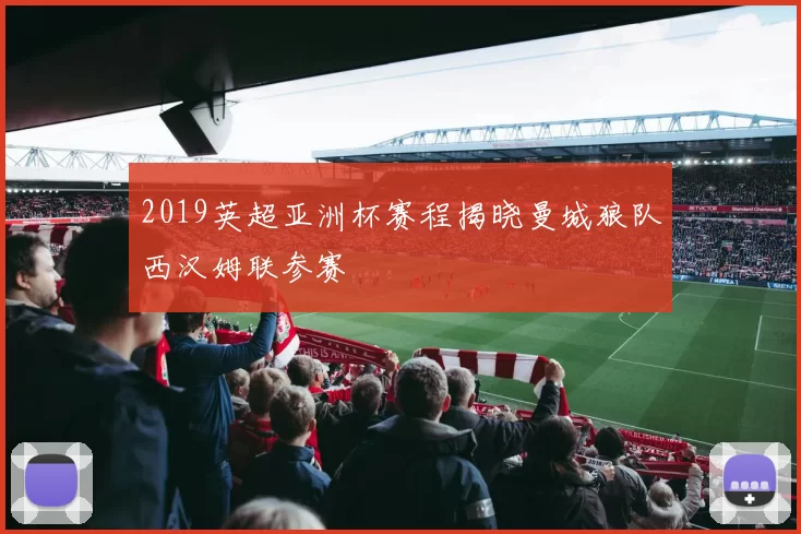 2019英超亚洲杯赛程揭晓曼城狼队西汉姆联参赛
