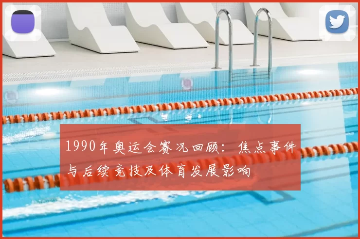 1990年奥运会赛况回顾：焦点事件与后续竞技及体育发展影响