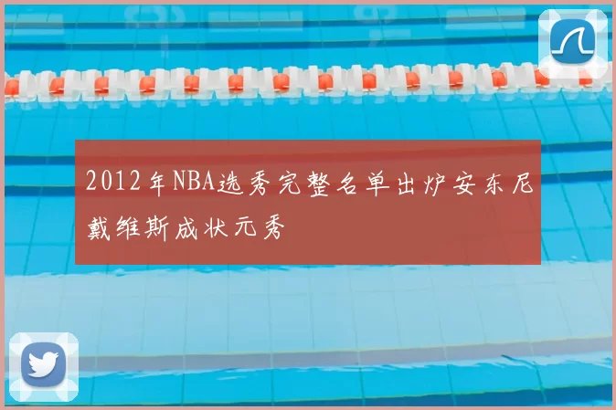 2012年NBA选秀完整名单出炉安东尼戴维斯成状元秀