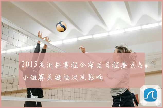 2015美洲杯赛程公布后日程要点与小组赛关键场次及影响