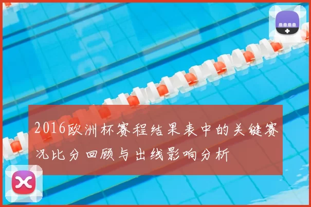 2016欧洲杯赛程结果表中的关键赛况比分回顾与出线影响分析