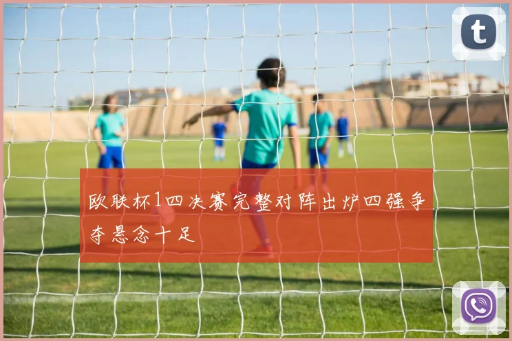 欧联杯1四决赛完整对阵出炉四强争夺悬念十足