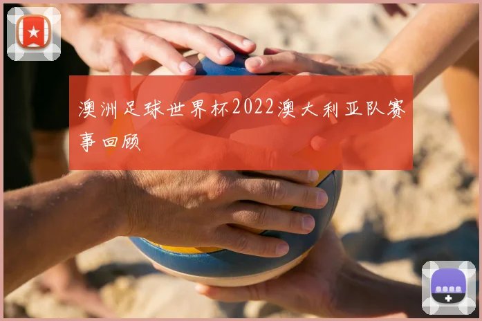 澳洲足球世界杯2022澳大利亚队赛事回顾