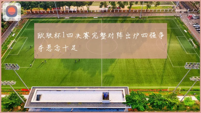 欧联杯1四决赛完整对阵出炉四强争夺悬念十足