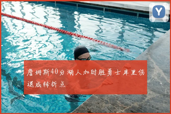 詹姆斯40分湖人加时胜勇士库里伤退成转折点