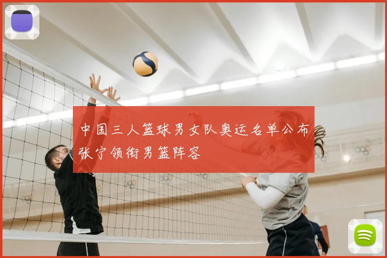 中国三人篮球男女队奥运名单公布张宁领衔男篮阵容