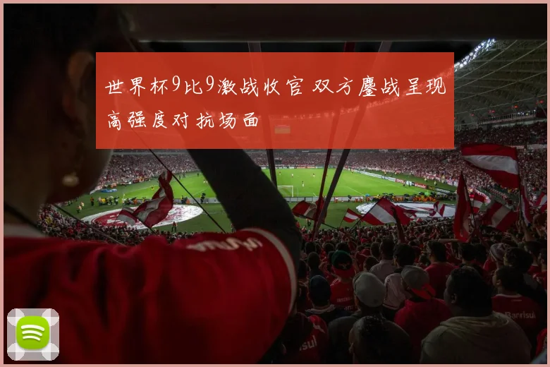 世界杯9比9激战收官 双方鏖战呈现高强度对抗场面