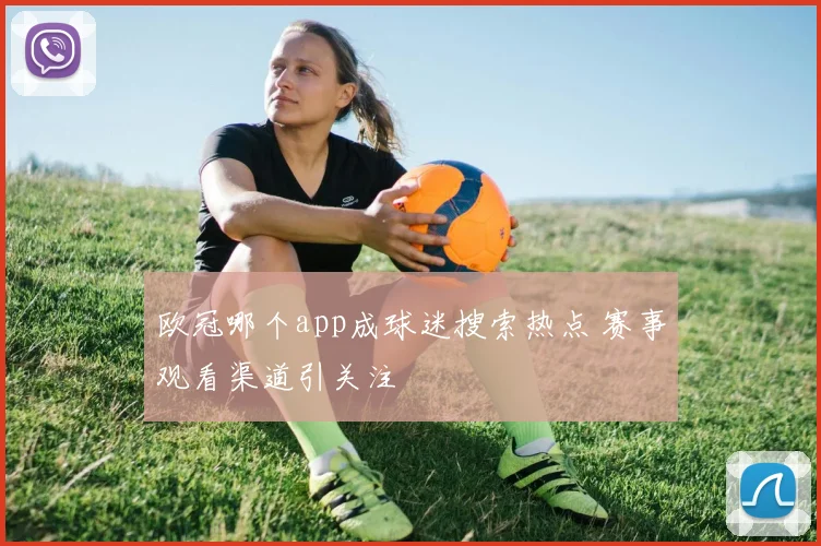 欧冠哪个app成球迷搜索热点 赛事观看渠道引关注