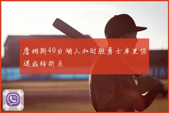 詹姆斯40分湖人加时胜勇士库里伤退成转折点